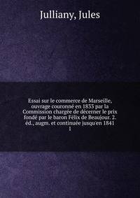 Essai sur le commerce de Marseille, ouvrage couronn? en 1833 par la Commission charg?e de d?cerner le prix fond? par le baron F?lix de Beaujour. 2. ?d., augm. et continu?e jusqu'en 1841