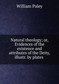 Natural theology; or, Evidences of the existence and attributes of the Deity, illustr. by plates .