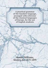 A practical grammar of the Sanskrit language, arranged with reference of the classical languages of Europe, for the use of English students
