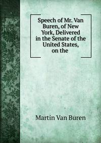 Speech of Mr. Van Buren, of New York, Delivered in the Senate of the United States, on the .