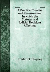 A Practical Treatise on Life-assurance: In which the Statutes and Judicial Decisions Affecting .