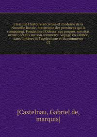 Essai sur l'histoire ancienne et moderne de la Nouvelle Russie. Statistique des provinces qui la composent. Fondation d'Odessa; ses progr?s, son ?tat actuel; d?tails sur son commerce. Voyage en Crim?e, dans l'int?ret de l'agriculture et du commerce