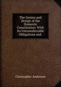 The Genius and Design of the Domestic Constitution: With Its Untransferrable Obligations and .