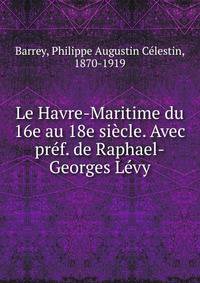 Le Havre-Maritime du 16e au 18e siecle. Avec pref. de Raphael-Georges Levy