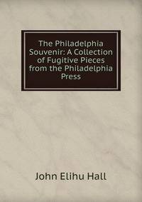 The Philadelphia Souvenir: A Collection of Fugitive Pieces from the Philadelphia Press