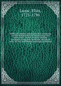 Hollands rijkdom, behelzende den oorsprong van den koophandel, en van den magt van dezen staat . uit het Fransch vertaald, vervolgens overgezien, merkelijk veranderd, verm. en van verscheiden misslagen gezuiverd. 3