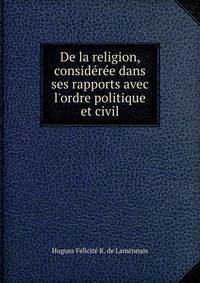 De la religion, consid?r?e dans ses rapports avec l'ordre politique et civil