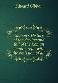 Gibbon's History of the decline and fall of the Roman empire, repr. with the omission of all .