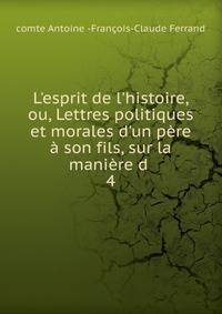 L'esprit de l'histoire, ou, Lettres politiques et morales d'un p?re ? son fils, sur la mani?re d .