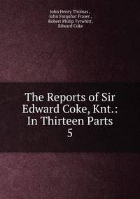 The Reports of Sir Edward Coke, Knt.: In Thirteen Parts. 5