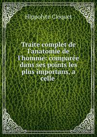 Traite complet de l'anatomie de l'homme: compar?e dans ses points les plus importans, a celle .