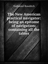 The New American practical navigator: being an epitome of navigation; containing all the tables