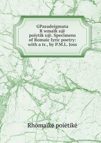 GParadeigmata R?wmaikys@ poiytikys@. Specimens of Romaic lyric poetry: with a tr., by P.M.L. Joss
