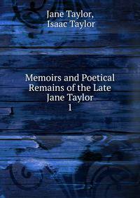 Memoirs and Poetical Remains of the Late Jane Taylor. 1