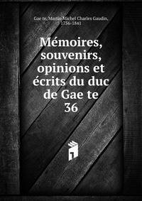 Memoires, souvenirs, opinions et ecrits du duc de Gaete. 36