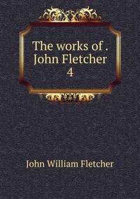 The works of . John Fletcher. 4
