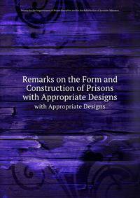 Remarks on the Form and Construction of Prisons. with Appropriate Designs