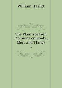 The Plain Speaker: Opinions on Books, Men, and Things.. 1