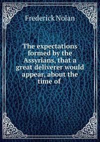 The expectations formed by the Assyrians, that a great deliverer would appear, about the time of .