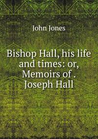 Bishop Hall, his life and times: or, Memoirs of . Joseph Hall
