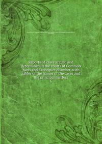 Reports of cases argued and determined in the courts of Common pleas and Exchequer chamber, with tables of the names of the cases and the principal matters. 6