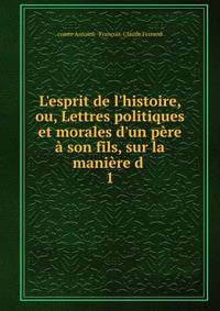L'esprit de l'histoire, ou, Lettres politiques et morales d'un p?re ? son fils, sur la mani?re d .