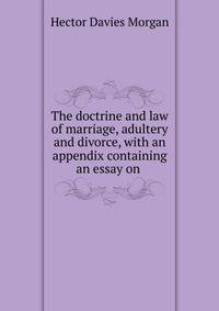 The doctrine and law of marriage, adultery and divorce, with an appendix containing an essay on .