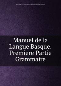 Manuel de la Langue Basque.Premiere Partie Grammaire