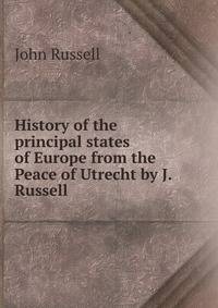 History of the principal states of Europe from the Peace of Utrecht by J. Russell.