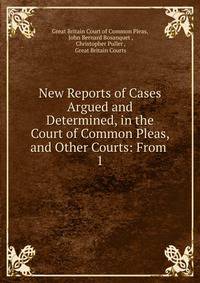 New Reports of Cases Argued and Determined, in the Court of Common Pleas, and Other Courts: From .. 1