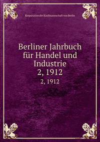 Berliner Jahrbuch fr Handel und Industrie. 2, 1912