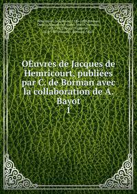 OEuvres de Jacques de Hemricourt, publies par C. de Borman avec la collaboration de A. Bayot. 1