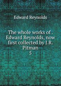 The whole works of . Edward Reynolds, now first collected by J.R. Pitman.. 5