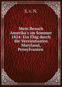 Mein Besuch Amerika's im Sommer 1824: Ein Flug durch die Vereinstaaten Maryland, Pensylvanien .
