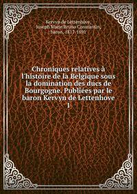 Chroniques relatives ? l'histoire de la Belgique sous la domination des ducs de Bourgogne. Publi?es par le baron Kervyn de Lettenhove