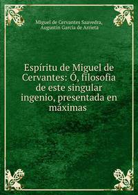 Espiritu de Miguel de Cervantes: O, filosofia de este singular ingenio, presentada en maximas .