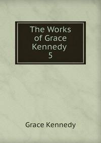 The Works of Grace Kennedy .. 5