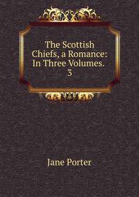 The Scottish Chiefs, a Romance: In Three Volumes. .. 3