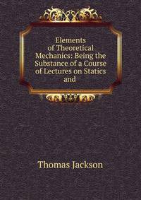 Elements of Theoretical Mechanics: Being the Substance of a Course of Lectures on Statics and .