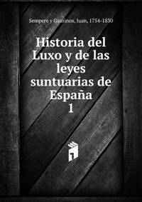 Historia del Luxo y de las leyes suntuarias de Espaa. 1