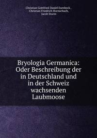 Bryologia Germanica: Oder Beschreibung der in Deutschland und in der Schweiz wachsenden Laubmoose