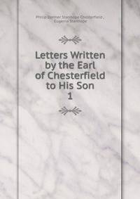 Letters Written by the Earl of Chesterfield to His Son. 1