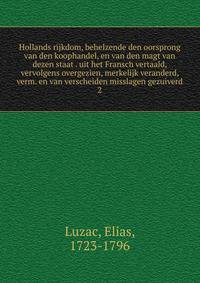Hollands rijkdom, behelzende den oorsprong van den koophandel, en van den magt van dezen staat . uit het Fransch vertaald, vervolgens overgezien, merkelijk veranderd, verm. en van verscheiden misslagen gezuiverd. 2