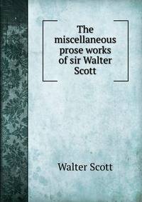 The miscellaneous prose works of sir Walter Scott