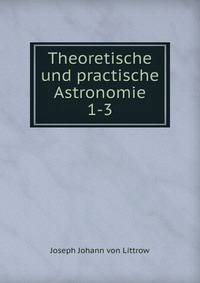 Theoretische und practische Astronomie. 1-3
