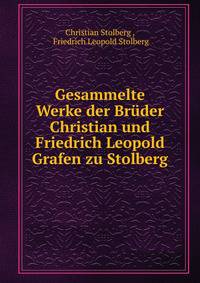 Gesammelte Werke der Bruder Christian und Friedrich Leopold Grafen zu Stolberg