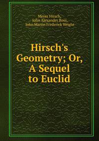 Hirsch's Geometry; Or, A Sequel to Euclid.