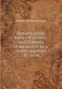 Lectures on the tactics of cavalry: and Elements of man?uvre for a cavalry regiment ( by count .