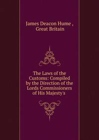 The Laws of the Customs: Compiled by the Direction of the Lords Commissioners of His Majesty's .
