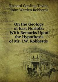 On the Geology of East Norfolk: With Remarks Upon the Hypothesis of Mr. J.W. Robberds .